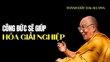 Cách hóa giải Nghiệp bằng công đức chân thật được Thánh Đức Dalai Lama khai ngộ dễ hiểu 