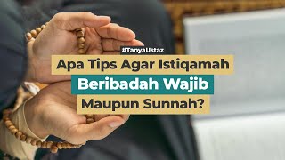 Apa Tips Agar Istiqamah Beribadah Wajib Maupun Sunnah?