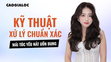 KỸ THUẬT XỬ LÝ CHUẨN XÁC MÁI TÓC YẾU NÁT UỐN BUNG - CAOGIALOC ACADEMY