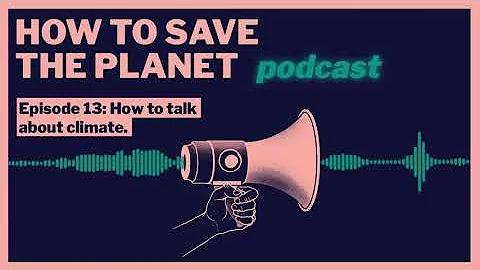 How to talk about climate | How To Save The Planet Podcast: Episode 13