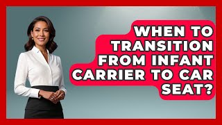 When To Transition From Infant Carrier To Car Seat? - Raising A Toddler