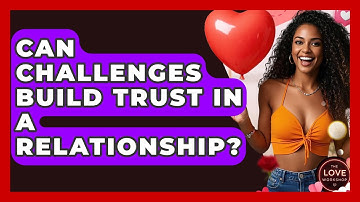 Can Challenges Build Trust In A Relationship? - The Love Workshop