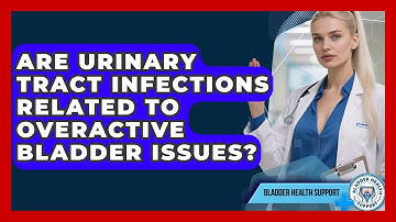 Are Urinary Tract Infections Related to Overactive Bladder Issues? | Bladder Health Support News