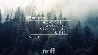 Rooted Week 6: How to Make the Most of Life Part 1
