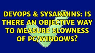 Celebrity DevOps & SysAdmins: Is there an objective way to measure slowness of PC/WINDOWS? (2 Solutions!!) Profile
