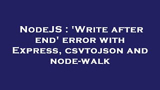NodeJS : 'Write after end' error with Express, csvtojson and node-walk