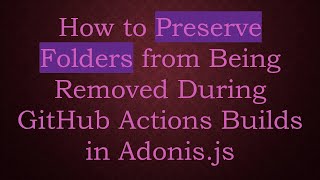 How to Preserve Folders from Being Removed During GitHub Actions Builds in Adonis.js