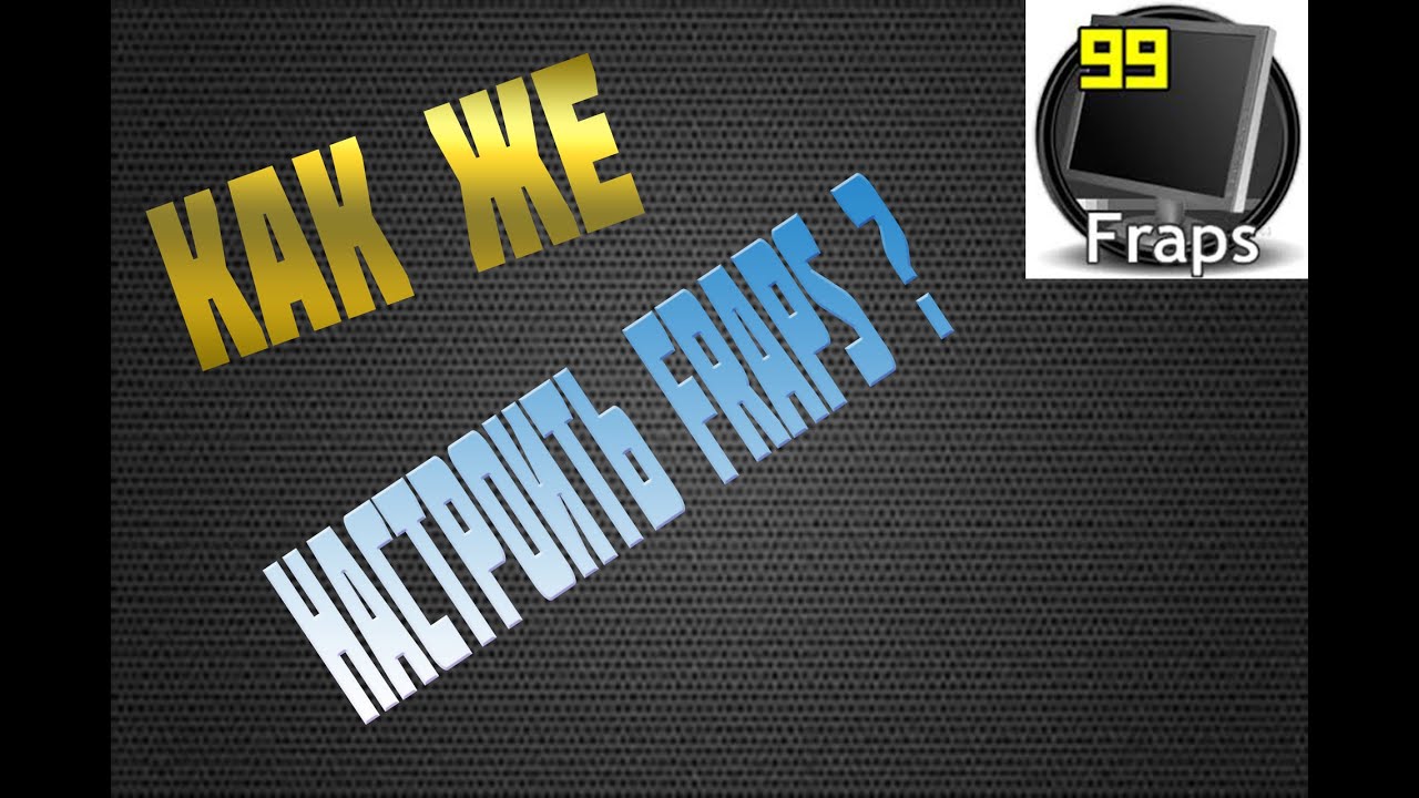 Где скачать и как настроить FRAPS ? Скачать в HD