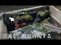 渓流を庭に再現してみた。陸地を作ってエサ代を0円にしたい。