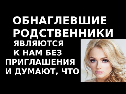 Истории из жизни. Обнаглевшие родственники заявляются к нам без приглашения и