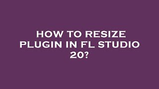 How to resize plugin in fl studio 20?