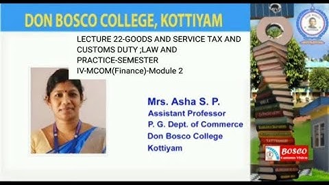 LECTURE 22-GOODS AND SERVICE TAX AND CUSTOMS DUTY ;LAW AND PRACTICE-SEM IV-M COM(FINANCE)-MODULE 2
