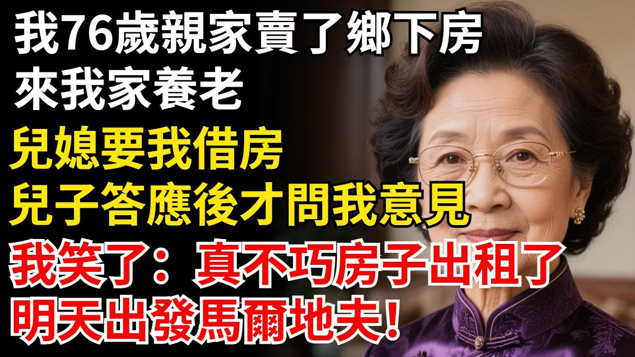 我76歲親家賣了鄉下房來養老，兒媳要我借房給他們住，兒子答應後才問我意見，我笑了 真不巧房子出租了，明天出發馬爾地夫#晚年生活#中老年生活#為人處世#生活經驗#情感故事
