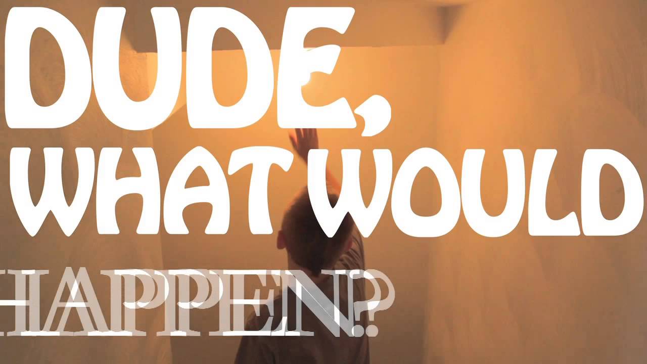 Dude, What Would Happen? - YouTube