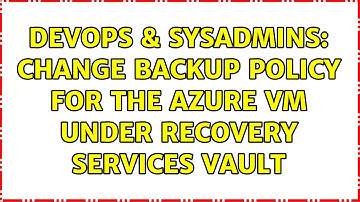 DevOps & SysAdmins: Change Backup policy for the Azure VM under Recovery services vault
