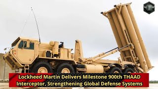Lockheed Martin Delivers Milestone 900th THAAD Interceptor, Strengthening Global Defense Systems