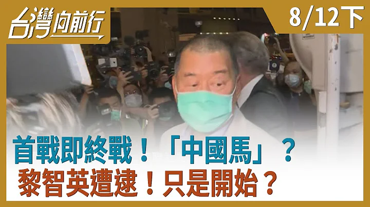 首战即终战！“中国马”？黎智英遭逮！只是开始？【台湾向前行】2020.08.12(下) - 天天要闻