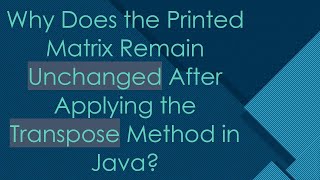 Why Does the Printed Matrix Remain Unchanged After Applying the Transpose Method in Java
