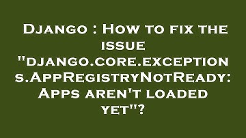 Django : How to fix the issue "django.core.exceptions.AppRegistryNotReady: Apps aren