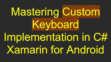 Mastering Custom Keyboard Implementation in C# Xamarin for Android