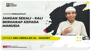 JANGAN SEKALI - KALI BERHARAP KEPADA MANUSIA | Ustadz Abu Abdillah Al - Madury