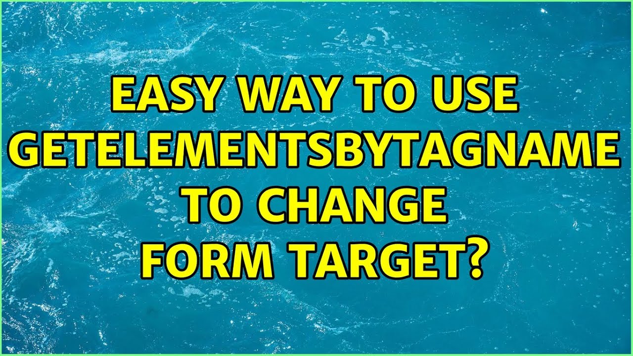 easy way to use getElementsByTagName to change form target? (2 Solutions!!)