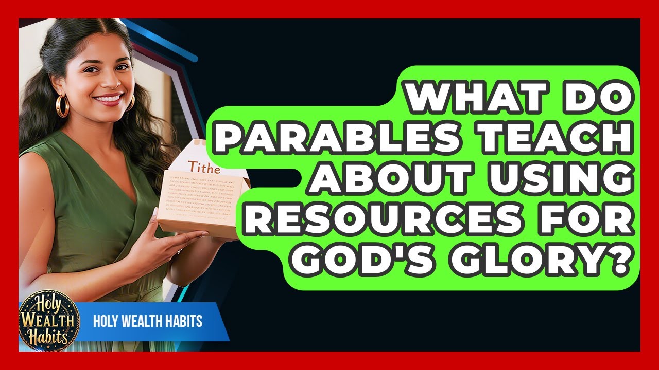 What Do Parables Teach About Using Resources For God's Glory? - Holy Wealth Habits