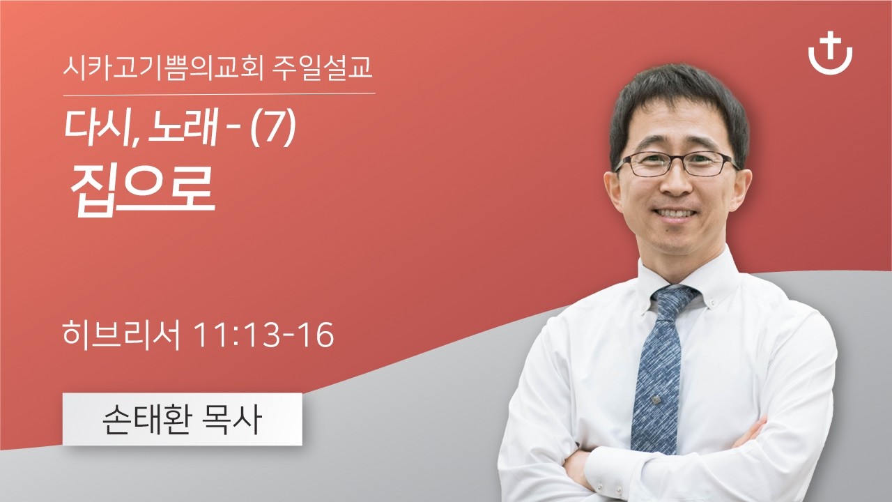 다시, 노래 - (7) 집으로 | 손태환 목사 | 시카고 기쁨의 교회 - 20261018