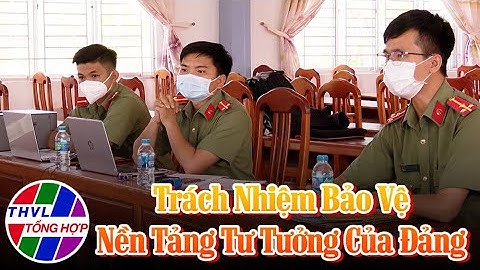 Góc nhìn sự thật: Trách nhiệm bảo vệ nền tảng tư tưởng của Đảng