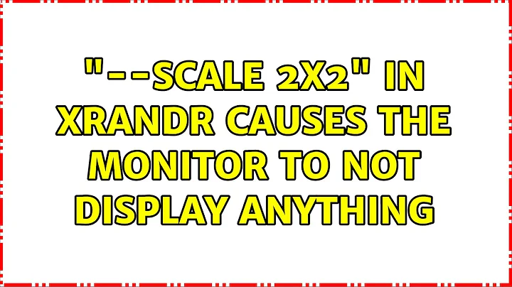 Ubuntu: "--scale 2x2" in xrandr causes the monitor to not display anything (3 Solutions!!)