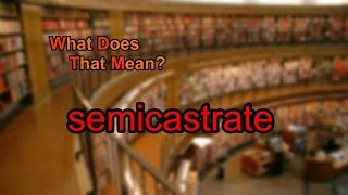 What Does Semicastrate Mean?