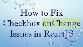 How to Fix Checkbox onChange Issues in ReactJS