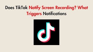 Does TikTok Notify Screen Recording? What Triggers Notifications
