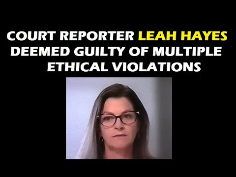 COURT REPORTER LEAH HAYES DEEMED GUILTY OF MULTIPLE ETHICAL VIOLATIONS