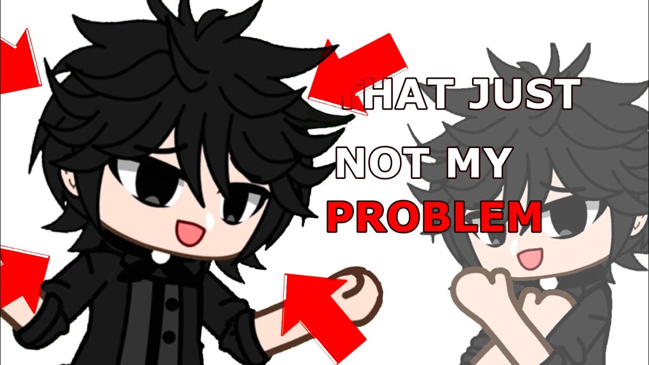 THATS JUST NOT MY PROBLEM | Gacha club Meme | Trend | Inspired by ...