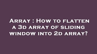 Array : How to flatten a 3d array of sliding window into 2d array?