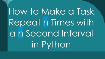 How to Make a Task Repeat n Times with a n Second Interval in Python