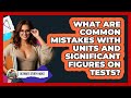 What Are Common Mistakes With Units And Significant Figures On Tests? - Ultimate Study Hacks