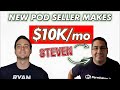 NEW POD SELLER MAKES $10K/mo (How Steven Does It!)