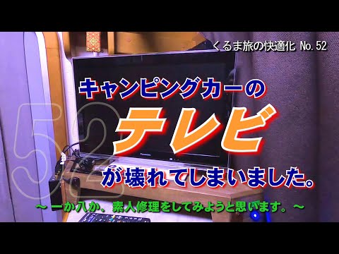 52【キャンピングカーのテレビが壊れてしまいました。】一か八か、素人修理をしてみようと思います。