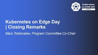 Kubernetes On Edge Day Closing Remarks - Mars Toktonaliev, Program Committee Co-Chair