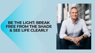 Be the Light: Break Free from the Shade & See Life Clearly
