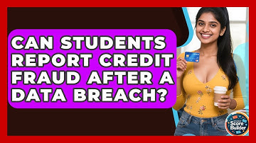 Can Students Report Credit Fraud After A Data Breach? - Student Score Builder
