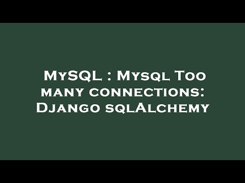 MySQL : Mysql Too many connections: Django sqlAlchemy