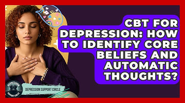 CBT For Depression: How To Identify Core Beliefs And Automatic Thoughts? - Depression Support Circle