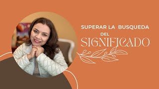 Superar la búsqueda del significado | Sarita Oliden