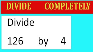 Divide 126 by 4 Divide completely