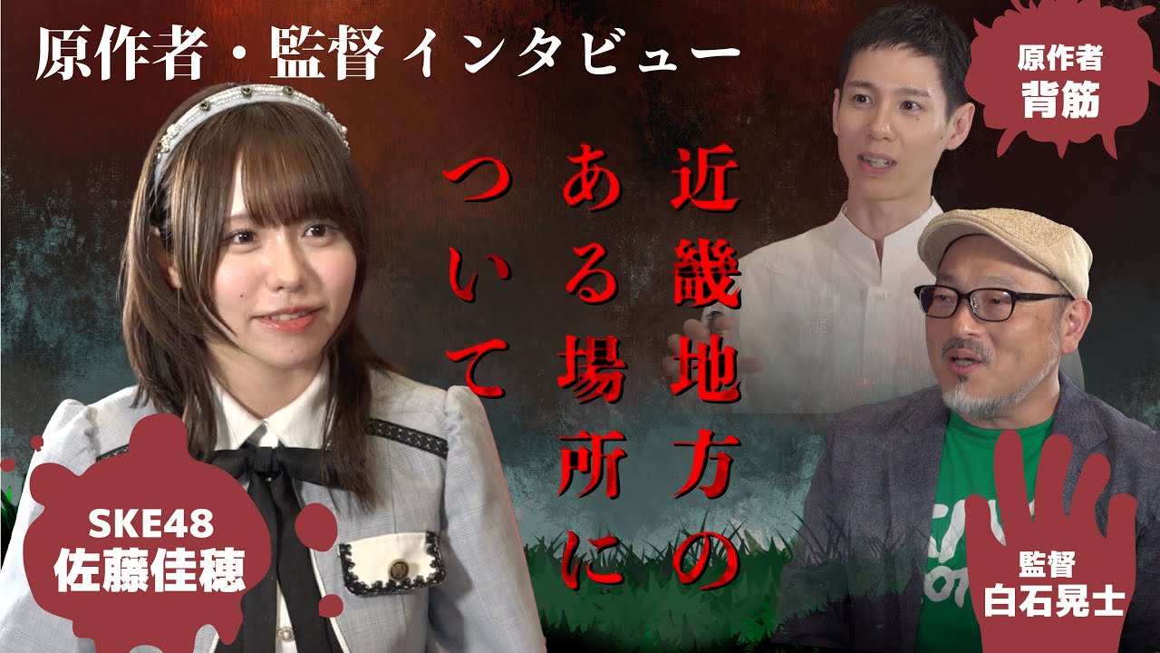 話題のホラー映画「近畿地方のある場所について」（SKE48佐藤佳穂インタビュアー、白石晃士監督、原作者　背筋　独占インタビュー）
