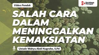 Salah Cara Dalam Meninggalkan Maksiat - Ustadz Wahyu Abdi Nugroho, S.Pd