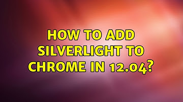 How to add Silverlight to Chrome in 12.04?